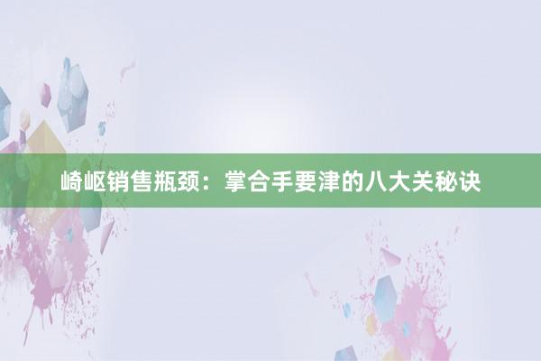 崎岖销售瓶颈：掌合手要津的八大关秘诀